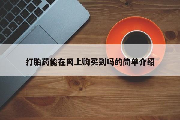 私人诊所有打胎药吗打胎药能在网上购买到吗的简单介绍