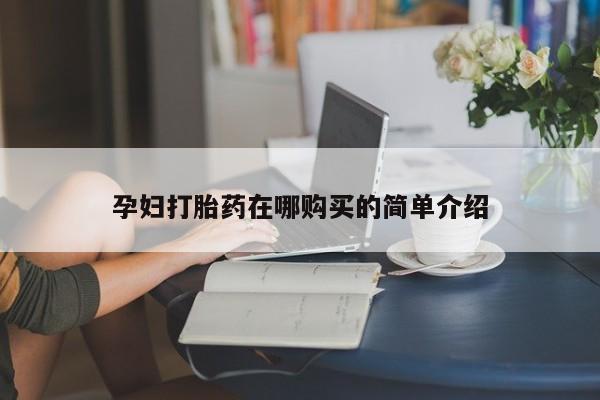 私人诊所有打胎药吗孕妇打胎药在哪购买的简单介绍