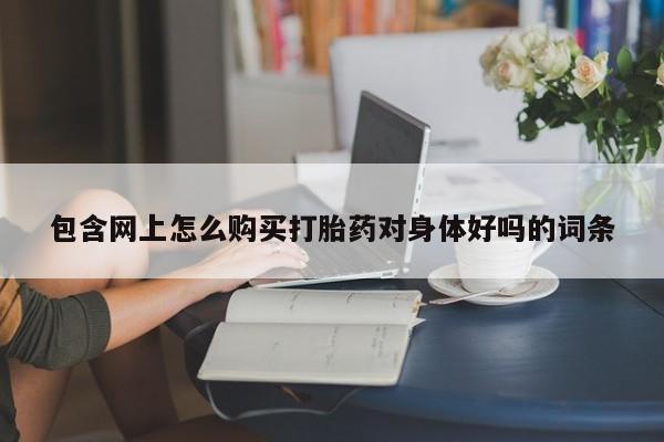 私人诊所有打胎药吗包含网上怎么购买打胎药对身体好吗的词条